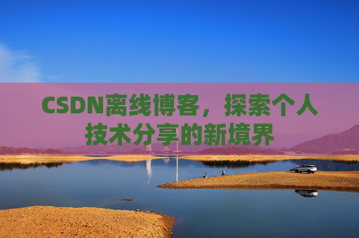 CSDN离线博客,探索个人技术分享的新境界