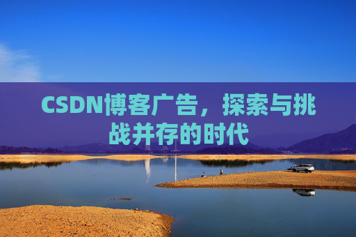 CSDN博客广告，探索与挑战并存的时代