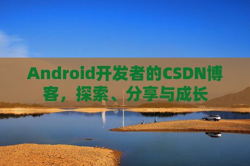 Android开发者的CSDN博客,探索、分享与成长 Android开发者的CSDN博客,探索、分享与成长